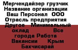 Мерчендайзер-грузчик › Название организации ­ Ваш Персонал, ООО › Отрасль предприятия ­ Другое › Минимальный оклад ­ 40 000 - Все города Работа » Вакансии   . Крым,Бахчисарай